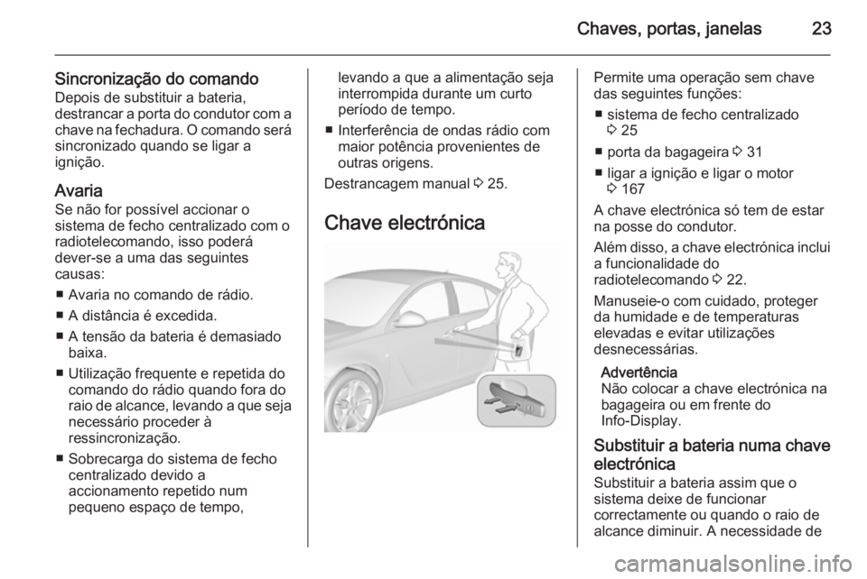 OPEL INSIGNIA 2015.5 Manual de Instruções (in Portugues) Chaves, portas, janelas23
Sincronização do comandoDepois de substituir a bateria,
destrancar a porta do condutor com a chave na fechadura. O comando será
sincronizado quando se ligar a
ignição.
A OPEL INSIGNIA 2015.5 Manual de Instruções (in Portugues) Chaves, portas, janelas23
Sincronização do comandoDepois de substituir a bateria,
destrancar a porta do condutor com a chave na fechadura. O comando será
sincronizado quando se ligar a
ignição.
A