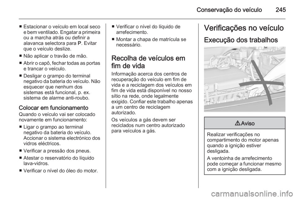 OPEL INSIGNIA 2015.5 Manual de Instruções (in Portugues) Conservação do veículo245
■ Estacionar o veículo em local secoe bem ventilado. Engatar a primeiraou a marcha atrás ou definir a
alavanca selectora para P. Evitar
que o veículo deslize.
■ N OPEL INSIGNIA 2015.5 Manual de Instruções (in Portugues) Conservação do veículo245
■ Estacionar o veículo em local secoe bem ventilado. Engatar a primeiraou a marcha atrás ou definir a
alavanca selectora para P. Evitar
que o veículo deslize.
■ N