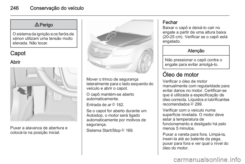 OPEL INSIGNIA 2015.5 Manual de Instruções (in Portugues) 246Conservação do veículo9Perigo
O sistema da ignição e os faróis de
xénon utilizam uma tensão muito
elevada. Não tocar.
Capot
Abrir
Puxar a alavanca de abertura e
colocá-la na posição ini OPEL INSIGNIA 2015.5 Manual de Instruções (in Portugues) 246Conservação do veículo9Perigo
O sistema da ignição e os faróis de
xénon utilizam uma tensão muito
elevada. Não tocar.
Capot
Abrir
Puxar a alavanca de abertura e
colocá-la na posição ini