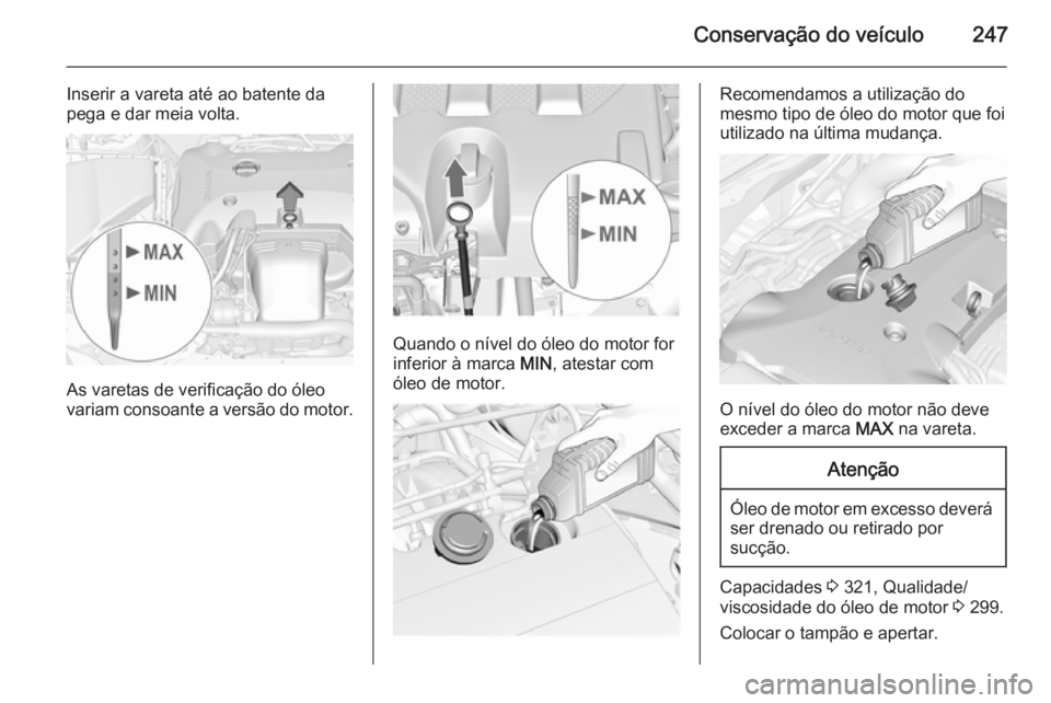 OPEL INSIGNIA 2015.5 Manual de Instruções (in Portugues) Conservação do veículo247
Inserir a vareta até ao batente da
pega e dar meia volta.
As varetas de verificação do óleo
variam consoante a versão do motor.
Quando o nível do óleo do motor for
OPEL INSIGNIA 2015.5 Manual de Instruções (in Portugues) Conservação do veículo247
Inserir a vareta até ao batente da
pega e dar meia volta.
As varetas de verificação do óleo
variam consoante a versão do motor.
Quando o nível do óleo do motor for
