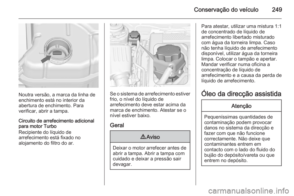 OPEL INSIGNIA 2015.5 Manual de Instruções (in Portugues) Conservação do veículo249
Noutra versão, a marca da linha de
enchimento está no interior da
abertura de enchimento. Para
verificar, abrir a tampa.
Circuito de arrefecimento adicional
para motor T OPEL INSIGNIA 2015.5 Manual de Instruções (in Portugues) Conservação do veículo249
Noutra versão, a marca da linha de
enchimento está no interior da
abertura de enchimento. Para
verificar, abrir a tampa.
Circuito de arrefecimento adicional
para motor T