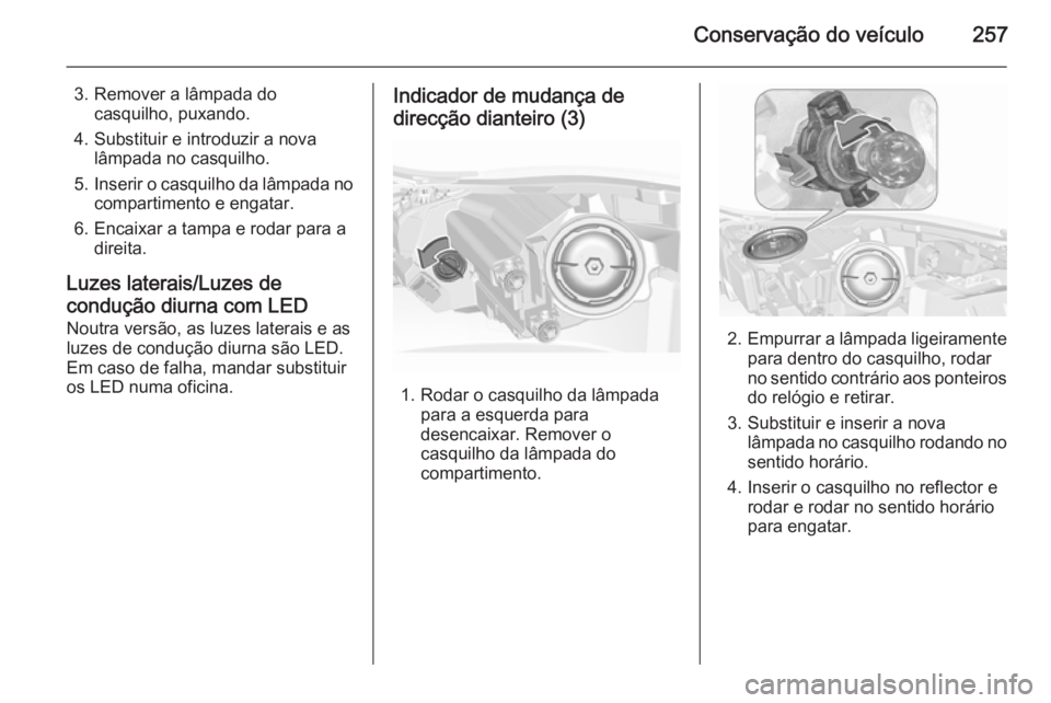 OPEL INSIGNIA 2015.5 Manual de Instruções (in Portugues) Conservação do veículo257
3. Remover a lâmpada docasquilho, puxando.
4. Substituir e introduzir a nova lâmpada no casquilho.
5. Inserir o casquilho da lâmpada no
compartimento e engatar.
6. Enca OPEL INSIGNIA 2015.5 Manual de Instruções (in Portugues) Conservação do veículo257
3. Remover a lâmpada docasquilho, puxando.
4. Substituir e introduzir a nova lâmpada no casquilho.
5. Inserir o casquilho da lâmpada no
compartimento e engatar.
6. Enca
