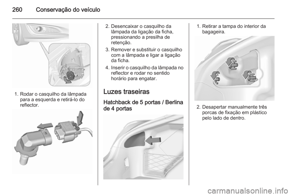 OPEL INSIGNIA 2015.5 Manual de Instruções (in Portugues) 260Conservação do veículo
1. Rodar o casquilho da lâmpadapara a esquerda e retirá-lo do
reflector.
2. Desencaixar o casquilho da lâmpada da ligação da ficha,
pressionando a presilha de
retenç OPEL INSIGNIA 2015.5 Manual de Instruções (in Portugues) 260Conservação do veículo
1. Rodar o casquilho da lâmpadapara a esquerda e retirá-lo do
reflector.
2. Desencaixar o casquilho da lâmpada da ligação da ficha,
pressionando a presilha de
retenç