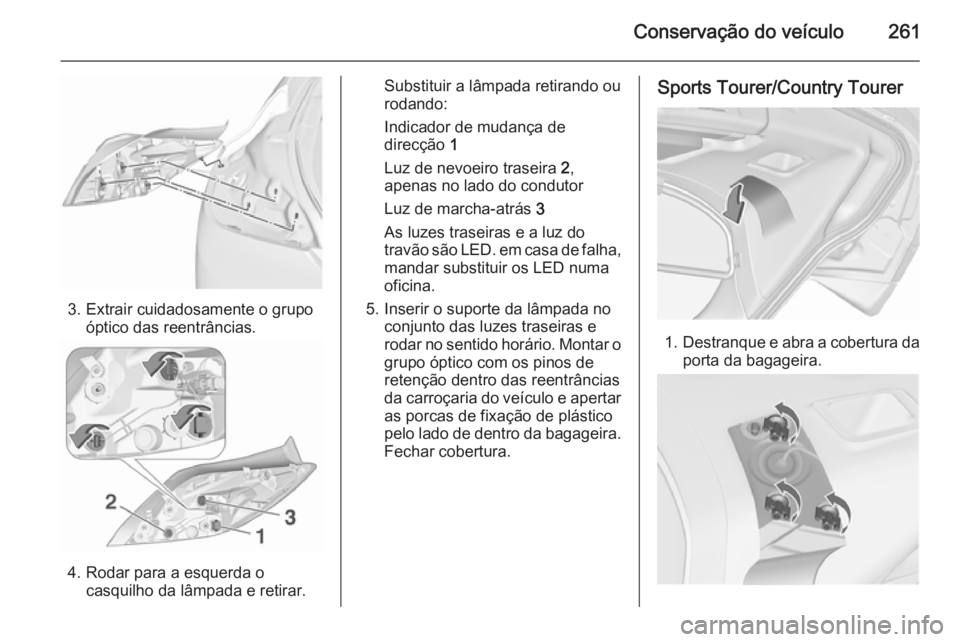 OPEL INSIGNIA 2015.5 Manual de Instruções (in Portugues) Conservação do veículo261
3. Extrair cuidadosamente o grupoóptico das reentrâncias.
4. Rodar para a esquerda ocasquilho da lâmpada e retirar.
Substituir a lâmpada retirando ou
rodando:
Indicado OPEL INSIGNIA 2015.5 Manual de Instruções (in Portugues) Conservação do veículo261
3. Extrair cuidadosamente o grupoóptico das reentrâncias.
4. Rodar para a esquerda ocasquilho da lâmpada e retirar.
Substituir a lâmpada retirando ou
rodando:
Indicado