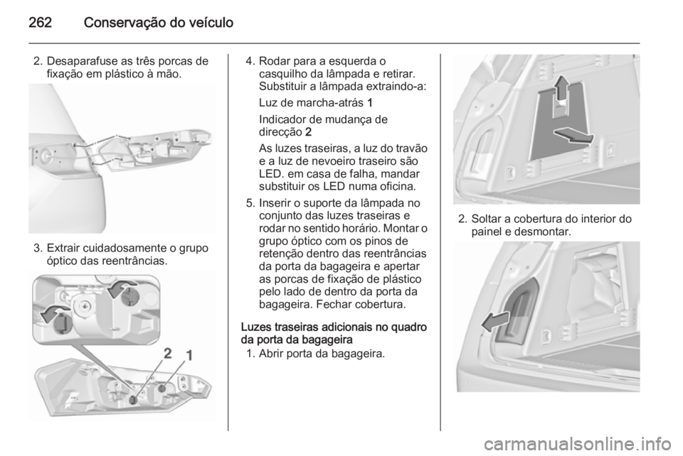 OPEL INSIGNIA 2015.5  Manual de Instruções (in Portugues) 262Conservação do veículo
2. Desaparafuse as três porcas defixação em plástico à mão.
3. Extrair cuidadosamente o grupo óptico das reentrâncias.
4. Rodar para a esquerda ocasquilho da lâmp