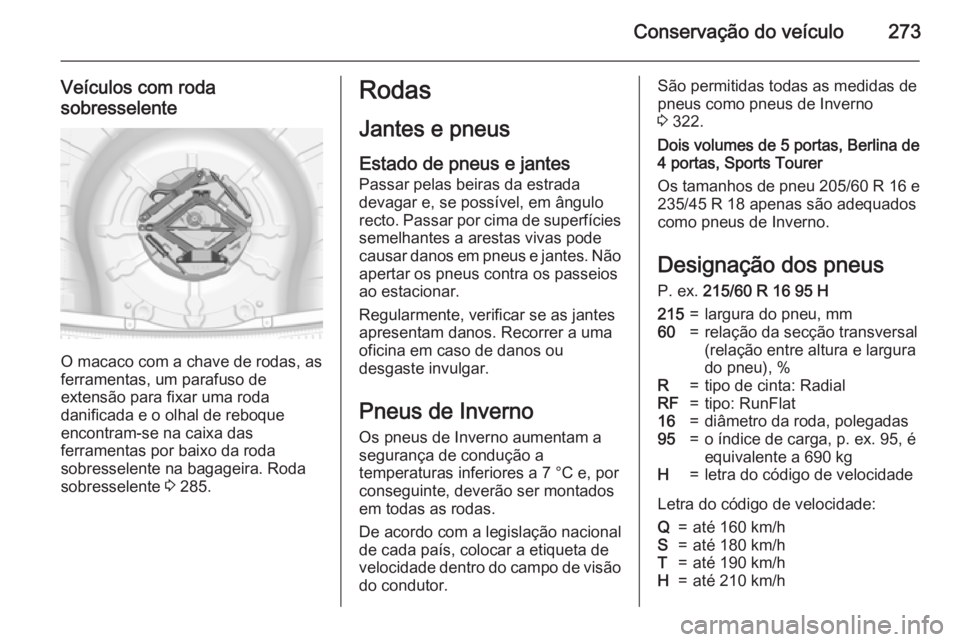 OPEL INSIGNIA 2015.5 Manual de Instruções (in Portugues) Conservação do veículo273
Veículos com roda
sobresselente
O macaco com a chave de rodas, as
ferramentas, um parafuso de
extensão para fixar uma roda
danificada e o olhal de reboque
encontram-se n OPEL INSIGNIA 2015.5 Manual de Instruções (in Portugues) Conservação do veículo273
Veículos com roda
sobresselente
O macaco com a chave de rodas, as
ferramentas, um parafuso de
extensão para fixar uma roda
danificada e o olhal de reboque
encontram-se n