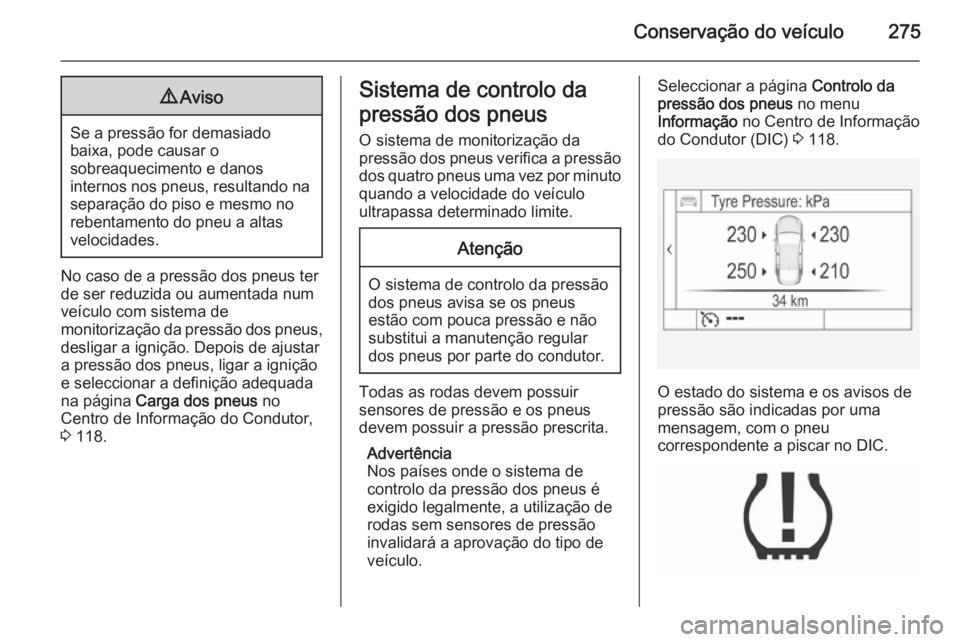 OPEL INSIGNIA 2015.5 Manual de Instruções (in Portugues) Conservação do veículo2759Aviso
Se a pressão for demasiado
baixa, pode causar o
sobreaquecimento e danos
internos nos pneus, resultando na separação do piso e mesmo no
rebentamento do pneu a alt OPEL INSIGNIA 2015.5 Manual de Instruções (in Portugues) Conservação do veículo2759Aviso
Se a pressão for demasiado
baixa, pode causar o
sobreaquecimento e danos
internos nos pneus, resultando na separação do piso e mesmo no
rebentamento do pneu a alt