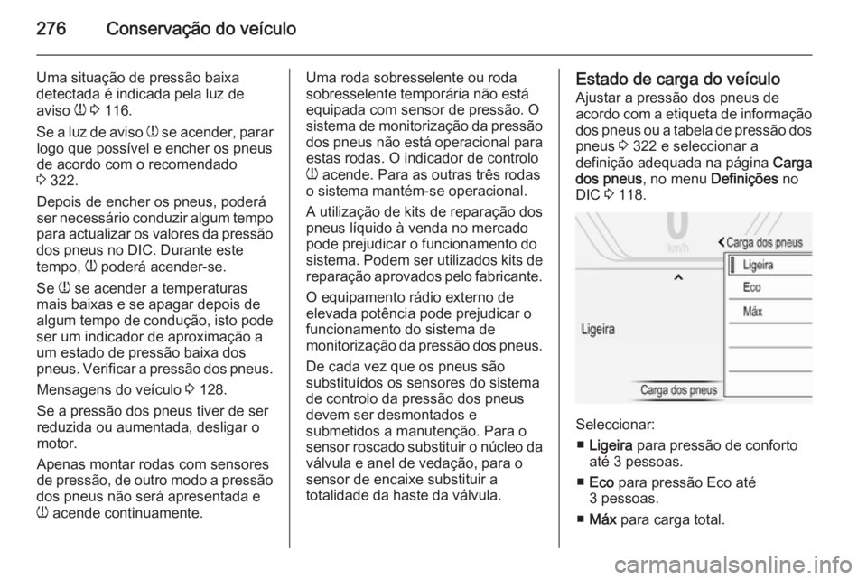 OPEL INSIGNIA 2015.5 Manual de Instruções (in Portugues) 276Conservação do veículo
Uma situação de pressão baixa
detectada é indicada pela luz de
aviso w 3 116.
Se a luz de aviso w se acender, parar
logo que possível e encher os pneus
de acordo c OPEL INSIGNIA 2015.5 Manual de Instruções (in Portugues) 276Conservação do veículo
Uma situação de pressão baixa
detectada é indicada pela luz de
aviso w 3 116.
Se a luz de aviso w se acender, parar
logo que possível e encher os pneus
de acordo c