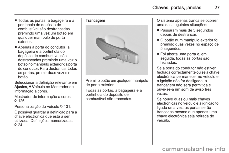 OPEL INSIGNIA 2015.5 Manual de Instruções (in Portugues) Chaves, portas, janelas27
■ Todas as portas, a bagageira e aportinhola do depósito de
combustível são destrancadas
premindo uma vez um botão em
qualquer manípulo de porta
exterior.
■ Apenas a OPEL INSIGNIA 2015.5 Manual de Instruções (in Portugues) Chaves, portas, janelas27
■ Todas as portas, a bagageira e aportinhola do depósito de
combustível são destrancadas
premindo uma vez um botão em
qualquer manípulo de porta
exterior.
■ Apenas a