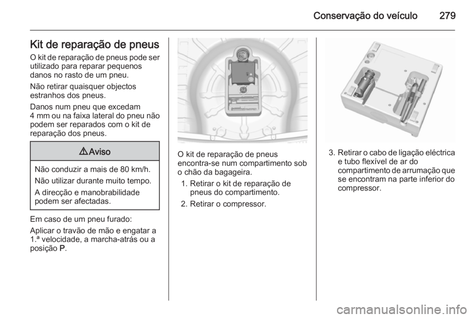 OPEL INSIGNIA 2015.5  Manual de Instruções (in Portugues) Conservação do veículo279Kit de reparação de pneusO kit de reparação de pneus pode ser
utilizado para reparar pequenos
danos no rasto de um pneu.
Não retirar quaisquer objectos
estranhos dos p