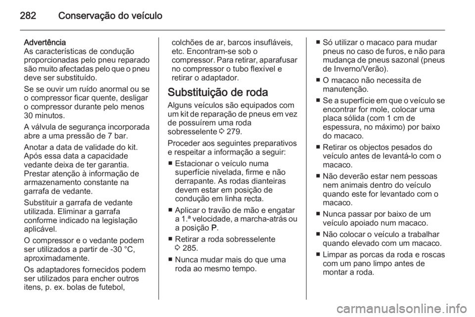 OPEL INSIGNIA 2015.5  Manual de Instruções (in Portugues) 282Conservação do veículo
Advertência
As características de condução
proporcionadas pelo pneu reparado
são muito afectadas pelo que o pneu deve ser substituído.
Se se ouvir um ruído anormal 
