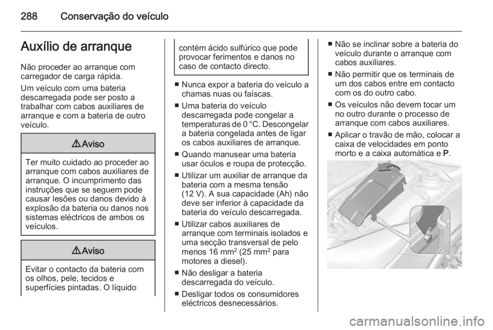 OPEL INSIGNIA 2015.5  Manual de Instruções (in Portugues) 288Conservação do veículoAuxílio de arranque
Não proceder ao arranque com
carregador de carga rápida.
Um veículo com uma bateria
descarregada pode ser posto a
trabalhar com cabos auxiliares de
