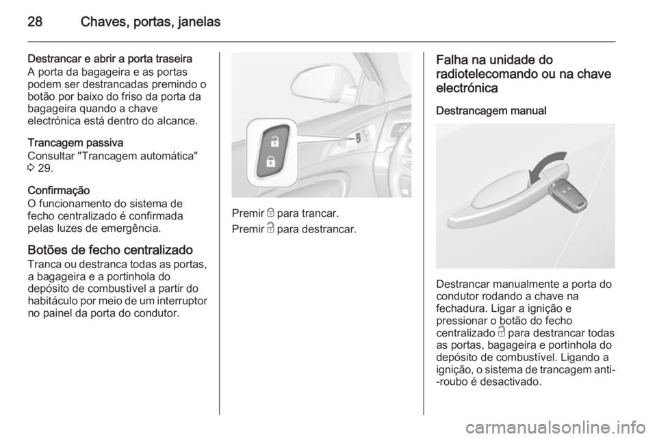 OPEL INSIGNIA 2015.5 Manual de Instruções (in Portugues) 28Chaves, portas, janelas
Destrancar e abrir a porta traseira
A porta da bagageira e as portas
podem ser destrancadas premindo o
botão por baixo do friso da porta da
bagageira quando a chave
electró OPEL INSIGNIA 2015.5 Manual de Instruções (in Portugues) 28Chaves, portas, janelas
Destrancar e abrir a porta traseira
A porta da bagageira e as portas
podem ser destrancadas premindo o
botão por baixo do friso da porta da
bagageira quando a chave
electró