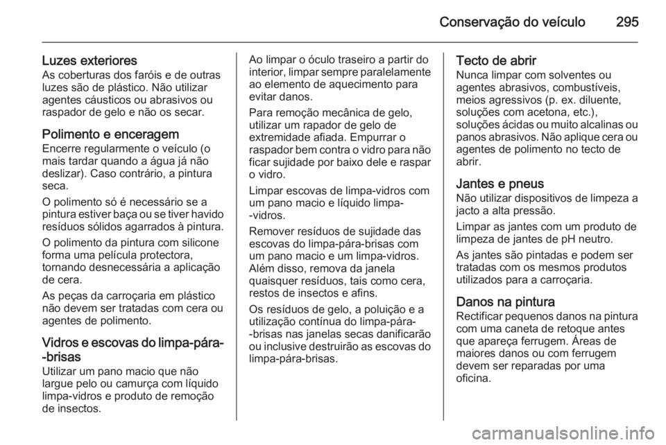 OPEL INSIGNIA 2015.5  Manual de Instruções (in Portugues) Conservação do veículo295
Luzes exterioresAs coberturas dos faróis e de outras
luzes são de plástico. Não utilizar
agentes cáusticos ou abrasivos ou
raspador de gelo e não os secar.
Polimento