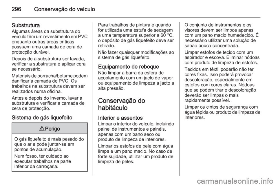 OPEL INSIGNIA 2015.5  Manual de Instruções (in Portugues) 296Conservação do veículo
SubstruturaAlgumas áreas da substrutura do
veículo têm um revestimento em PVC
enquanto outras áreas críticas
possuem uma camada de cera de
protecção durável.
Depoi