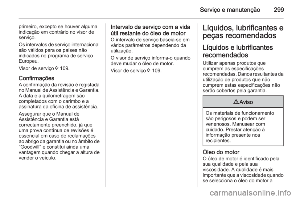 OPEL INSIGNIA 2015.5 Manual de Instruções (in Portugues) Serviço e manutenção299
primeiro, excepto se houver alguma
indicação em contrário no visor de
serviço.
Os intervalos de serviço internacional
são válidos para os países não
indicados no pr OPEL INSIGNIA 2015.5 Manual de Instruções (in Portugues) Serviço e manutenção299
primeiro, excepto se houver alguma
indicação em contrário no visor de
serviço.
Os intervalos de serviço internacional
são válidos para os países não
indicados no pr