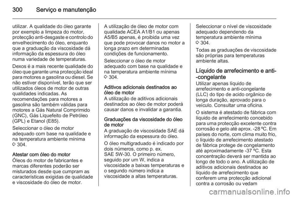 OPEL INSIGNIA 2015.5 Manual de Instruções (in Portugues) 300Serviço e manutenção
utilizar. A qualidade do óleo garante
por exemplo a limpeza do motor, protecção anti-desgaste e controlo do envelhecimento do óleo, enquanto
que a graduação da viscosi OPEL INSIGNIA 2015.5 Manual de Instruções (in Portugues) 300Serviço e manutenção
utilizar. A qualidade do óleo garante
por exemplo a limpeza do motor, protecção anti-desgaste e controlo do envelhecimento do óleo, enquanto
que a graduação da viscosi