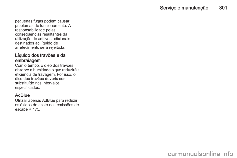 OPEL INSIGNIA 2015.5 Manual de Instruções (in Portugues) Serviço e manutenção301
pequenas fugas podem causar
problemas de funcionamento. A
responsabilidade pelas
consequências resultantes da
utilização de aditivos adicionais
destinados ao líquido de
OPEL INSIGNIA 2015.5 Manual de Instruções (in Portugues) Serviço e manutenção301
pequenas fugas podem causar
problemas de funcionamento. A
responsabilidade pelas
consequências resultantes da
utilização de aditivos adicionais
destinados ao líquido de