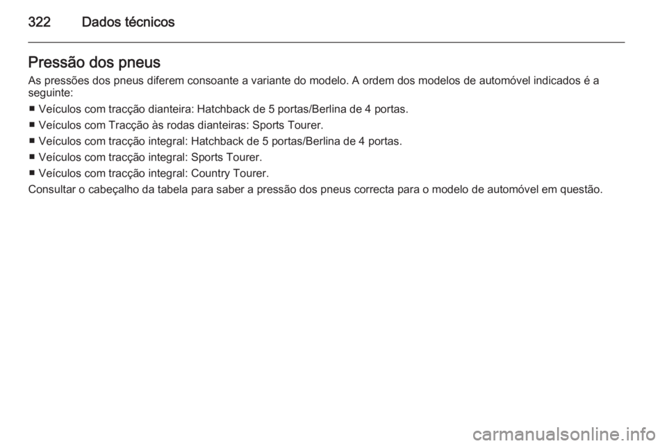 OPEL INSIGNIA 2015.5  Manual de Instruções (in Portugues) 322Dados técnicosPressão dos pneusAs pressões dos pneus diferem consoante a variante do modelo. A ordem dos modelos de automóvel indicados é a
seguinte:
■ Veículos com tracção dianteira: Hat