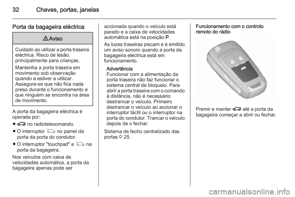 OPEL INSIGNIA 2015.5 Manual de Instruções (in Portugues) 32Chaves, portas, janelas
Porta da bagageira eléctrica9Aviso
Cuidado ao utilizar a porta traseira
eléctrica. Risco de lesão,
principalmente para crianças.
Mantenha a porta traseira em
movimento so OPEL INSIGNIA 2015.5 Manual de Instruções (in Portugues) 32Chaves, portas, janelas
Porta da bagageira eléctrica9Aviso
Cuidado ao utilizar a porta traseira
eléctrica. Risco de lesão,
principalmente para crianças.
Mantenha a porta traseira em
movimento so