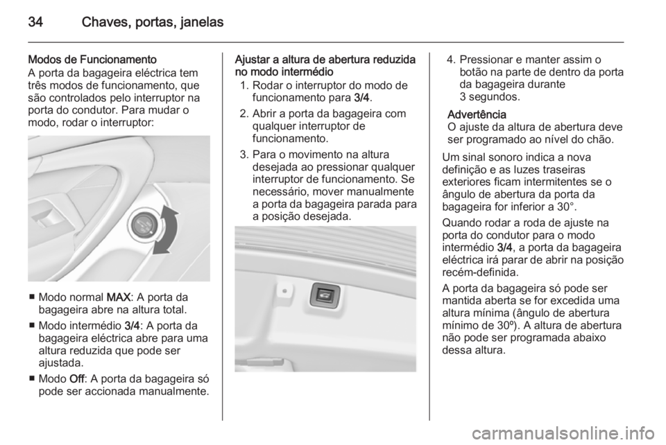 OPEL INSIGNIA 2015.5 Manual de Instruções (in Portugues) 34Chaves, portas, janelas
Modos de Funcionamento
A porta da bagageira eléctrica tem
três modos de funcionamento, que
são controlados pelo interruptor na
porta do condutor. Para mudar o
modo, rodar OPEL INSIGNIA 2015.5 Manual de Instruções (in Portugues) 34Chaves, portas, janelas
Modos de Funcionamento
A porta da bagageira eléctrica tem
três modos de funcionamento, que
são controlados pelo interruptor na
porta do condutor. Para mudar o
modo, rodar