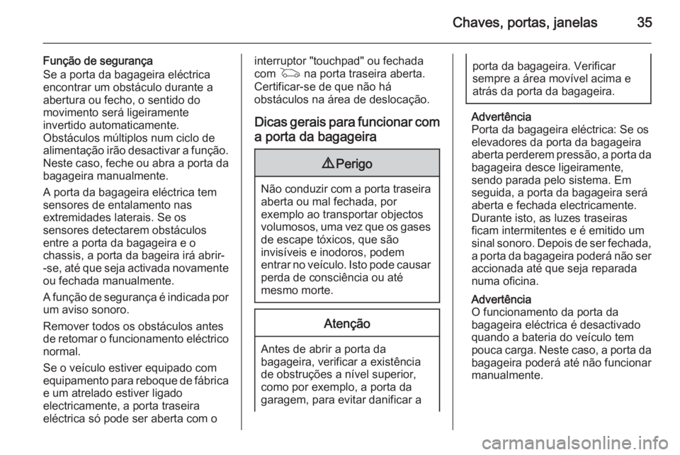 OPEL INSIGNIA 2015.5  Manual de Instruções (in Portugues) Chaves, portas, janelas35
Função de segurança
Se a porta da bagageira eléctrica encontrar um obstáculo durante a
abertura ou fecho, o sentido do
movimento será ligeiramente
invertido automaticam