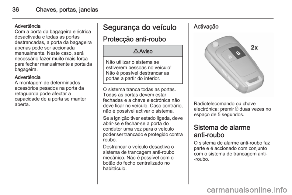 OPEL INSIGNIA 2015.5 Manual de Instruções (in Portugues) 36Chaves, portas, janelas
Advertência
Com a porta da bagageira eléctrica
desactivada e todas as portas
destrancadas, a porta da bagageira
apenas pode ser accionada
manualmente. Neste caso, será
nec OPEL INSIGNIA 2015.5 Manual de Instruções (in Portugues) 36Chaves, portas, janelas
Advertência
Com a porta da bagageira eléctrica
desactivada e todas as portas
destrancadas, a porta da bagageira
apenas pode ser accionada
manualmente. Neste caso, será
nec