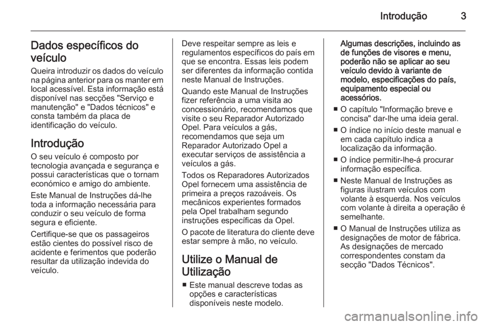 OPEL INSIGNIA 2015.5  Manual de Instruções (in Portugues) Introdução3Dados específicos do
veículo
Queira introduzir os dados do veículo
na página anterior para os manter em
local acessível. Esta informação está
disponível nas secções "Servi