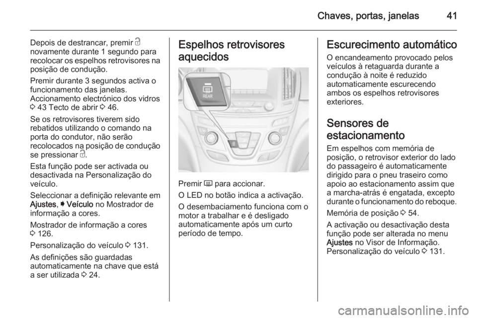 OPEL INSIGNIA 2015.5  Manual de Instruções (in Portugues) Chaves, portas, janelas41
Depois de destrancar, premir c
novamente durante 1 segundo para
recolocar os espelhos retrovisores na
posição de condução.
Premir durante 3 segundos activa o
funcionament