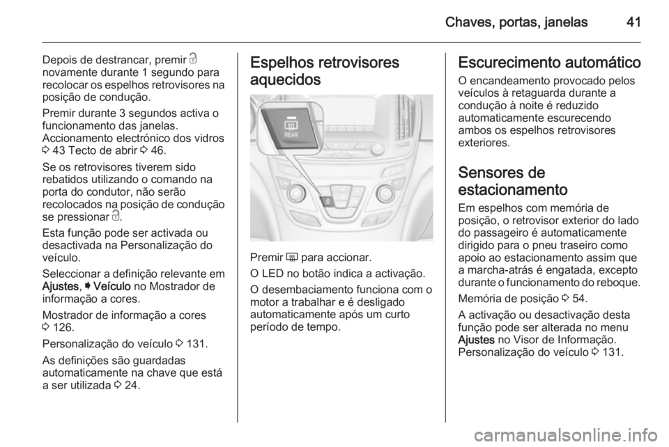 OPEL INSIGNIA 2015.5 Manual de Instruções (in Portugues) Chaves, portas, janelas41
Depois de destrancar, premir c
novamente durante 1 segundo para
recolocar os espelhos retrovisores na
posição de condução.
Premir durante 3 segundos activa o
funcionament OPEL INSIGNIA 2015.5 Manual de Instruções (in Portugues) Chaves, portas, janelas41
Depois de destrancar, premir c
novamente durante 1 segundo para
recolocar os espelhos retrovisores na
posição de condução.
Premir durante 3 segundos activa o
funcionament