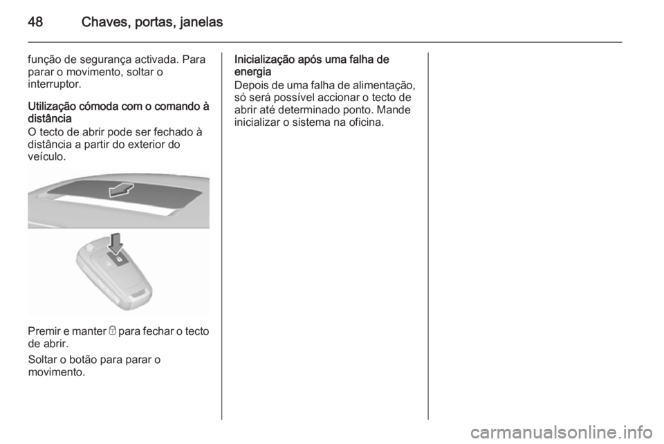 OPEL INSIGNIA 2015.5 Manual de Instruções (in Portugues) 48Chaves, portas, janelas
função de segurança activada. Para
parar o movimento, soltar o
interruptor.
Utilização cómoda com o comando à
distância
O tecto de abrir pode ser fechado à
distânci OPEL INSIGNIA 2015.5 Manual de Instruções (in Portugues) 48Chaves, portas, janelas
função de segurança activada. Para
parar o movimento, soltar o
interruptor.
Utilização cómoda com o comando à
distância
O tecto de abrir pode ser fechado à
distânci