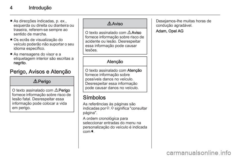 OPEL INSIGNIA 2015.5  Manual de Instruções (in Portugues) 4Introdução
■ As direcções indicadas, p. ex.,esquerda ou direita ou dianteira ou
traseira, referem-se sempre ao
sentido de marcha.
■ Os ecrãs de visualização do veículo poderão não supor