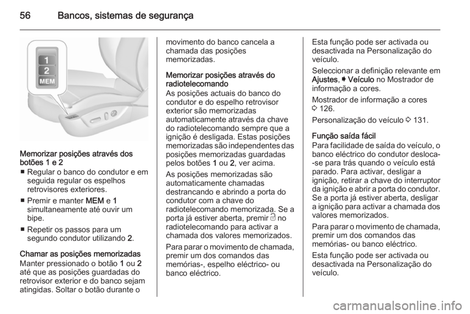 OPEL INSIGNIA 2015.5  Manual de Instruções (in Portugues) 56Bancos, sistemas de segurança
Memorizar posições através dos
botões 1 e 2
■ Regular o banco do condutor e em seguida regular os espelhos
retrovisores exteriores.
■ Premir e manter  MEM e 1
