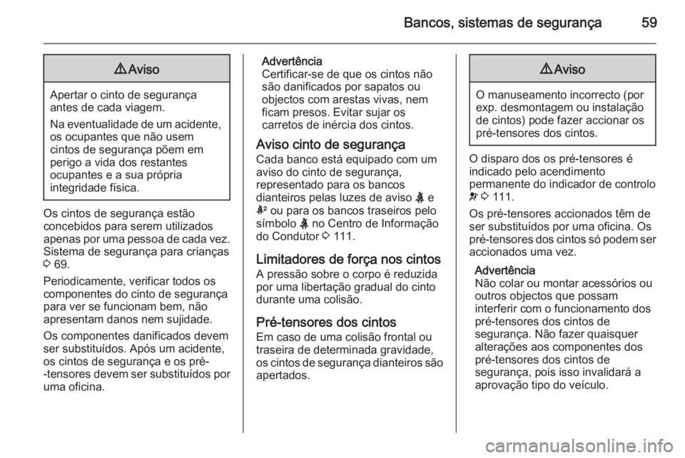 OPEL INSIGNIA 2015.5  Manual de Instruções (in Portugues) Bancos, sistemas de segurança599Aviso
Apertar o cinto de segurança
antes de cada viagem.
Na eventualidade de um acidente, os ocupantes que não usem
cintos de segurança põem em
perigo a vida dos r