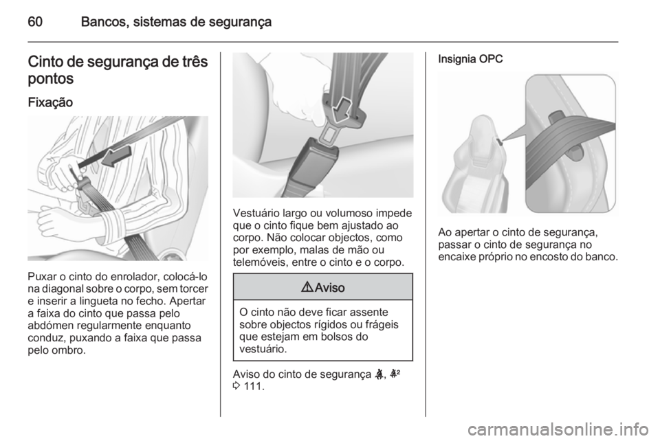 OPEL INSIGNIA 2015.5  Manual de Instruções (in Portugues) 60Bancos, sistemas de segurançaCinto de segurança de trêspontos
Fixação
Puxar o cinto do enrolador, colocá-lo
na diagonal sobre o corpo, sem torcer e inserir a lingueta no fecho. Apertar
a faixa