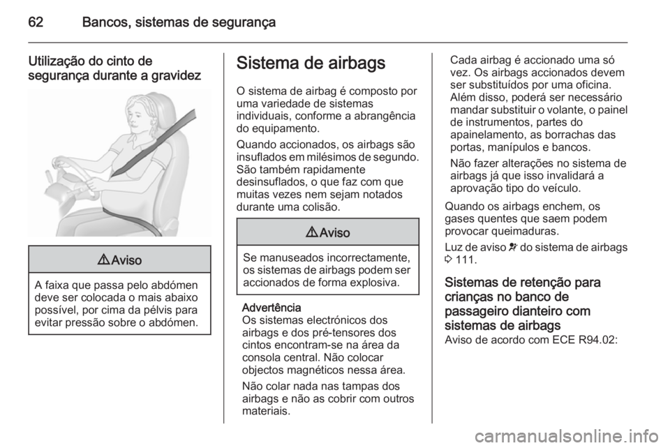 OPEL INSIGNIA 2015.5  Manual de Instruções (in Portugues) 62Bancos, sistemas de segurança
Utilização do cinto desegurança durante a gravidez9 Aviso
A faixa que passa pelo abdómen
deve ser colocada o mais abaixo
possível, por cima da pélvis para
evitar