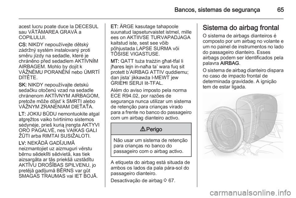 OPEL INSIGNIA 2015.5  Manual de Instruções (in Portugues) Bancos, sistemas de segurança65
acest lucru poate duce la DECESUL
sau VĂTĂMAREA GRAVĂ a
COPILULUI.
CS:  NIKDY nepoužívejte dětský
zádržný systém instalovaný proti
směru jízdy na sedadle