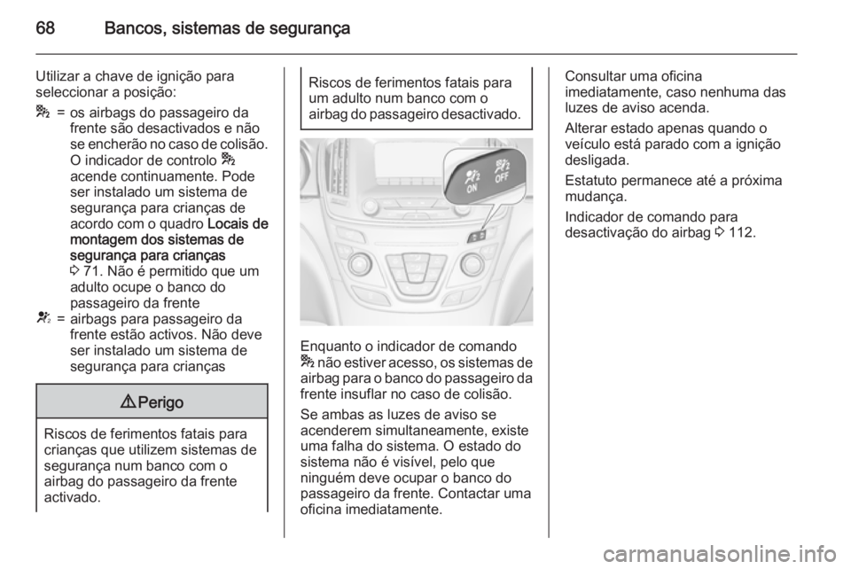 OPEL INSIGNIA 2015.5  Manual de Instruções (in Portugues) 68Bancos, sistemas de segurança
Utilizar a chave de ignição para
seleccionar a posição:*=os airbags do passageiro da
frente são desactivados e não
se encherão no caso de colisão.
O indicador 