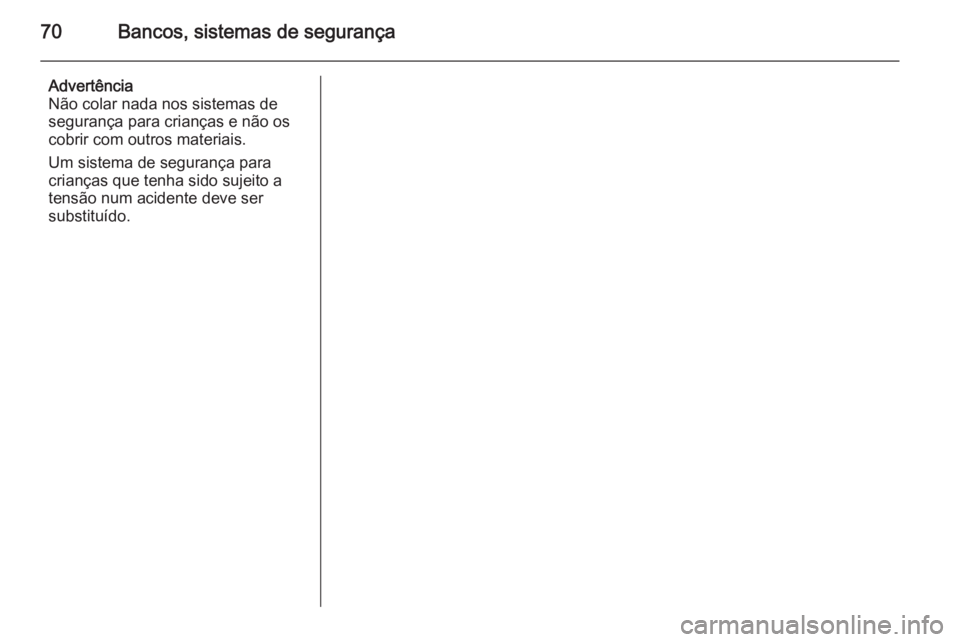 OPEL INSIGNIA 2015.5  Manual de Instruções (in Portugues) 70Bancos, sistemas de segurança
Advertência
Não colar nada nos sistemas de
segurança para crianças e não os
cobrir com outros materiais.
Um sistema de segurança para
crianças que tenha sido su
