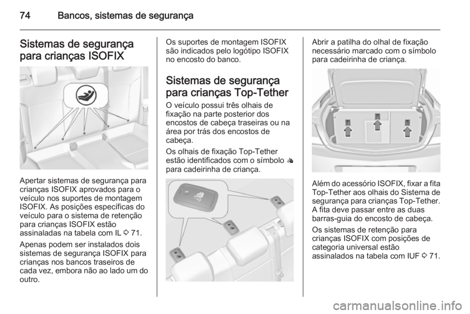 OPEL INSIGNIA 2015.5  Manual de Instruções (in Portugues) 74Bancos, sistemas de segurançaSistemas de segurança
para crianças ISOFIX
Apertar sistemas de segurança para
crianças ISOFIX aprovados para o
veículo nos suportes de montagem
ISOFIX. As posiçõ