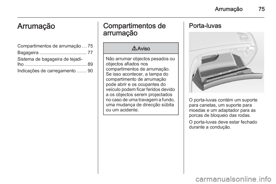 OPEL INSIGNIA 2015.5  Manual de Instruções (in Portugues) Arrumação75ArrumaçãoCompartimentos de arrumação...75
Bagageira .................................... 77
Sistema de bagageira de tejadi‐
lho ................................................ 89
I