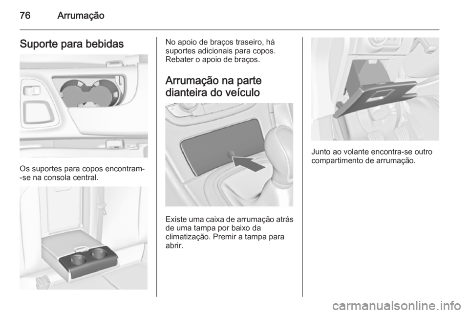 OPEL INSIGNIA 2015.5  Manual de Instruções (in Portugues) 76ArrumaçãoSuporte para bebidas
Os suportes para copos encontram-
-se na consola central.
No apoio de braços traseiro, há
suportes adicionais para copos.
Rebater o apoio de braços.
Arrumação na