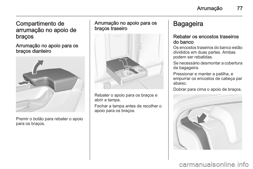 OPEL INSIGNIA 2015.5  Manual de Instruções (in Portugues) Arrumação77Compartimento de
arrumação no apoio de
braços
Arrumação no apoio para os
braços dianteiro
Premir o botão para rebater o apoio
para os braços.
Arrumação no apoio para os
braços 