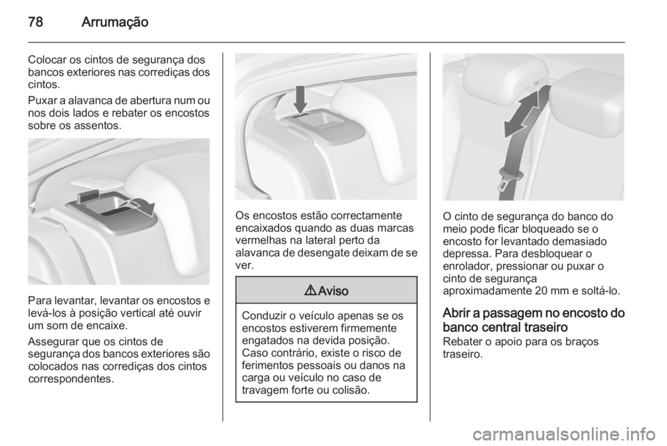 OPEL INSIGNIA 2015.5  Manual de Instruções (in Portugues) 78Arrumação
Colocar os cintos de segurança dos
bancos exteriores nas corrediças dos
cintos.
Puxar a alavanca de abertura num ou nos dois lados e rebater os encostos
sobre os assentos.
Para levanta