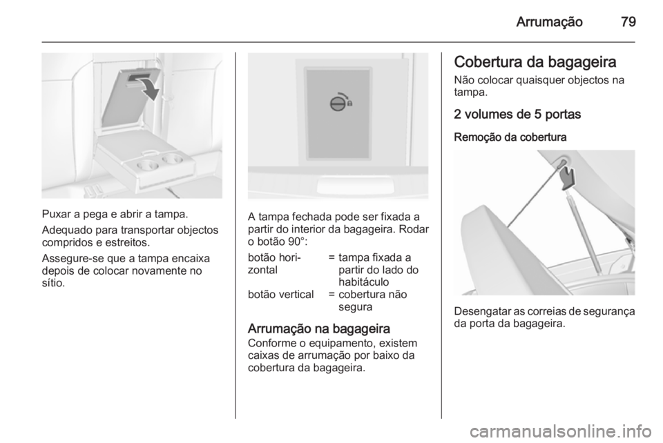 OPEL INSIGNIA 2015.5 Manual de Instruções (in Portugues) Arrumação79
Puxar a pega e abrir a tampa.
Adequado para transportar objectos
compridos e estreitos.
Assegure-se que a tampa encaixa
depois de colocar novamente no
sítio.A tampa fechada pode ser fix OPEL INSIGNIA 2015.5 Manual de Instruções (in Portugues) Arrumação79
Puxar a pega e abrir a tampa.
Adequado para transportar objectos
compridos e estreitos.
Assegure-se que a tampa encaixa
depois de colocar novamente no
sítio.A tampa fechada pode ser fix