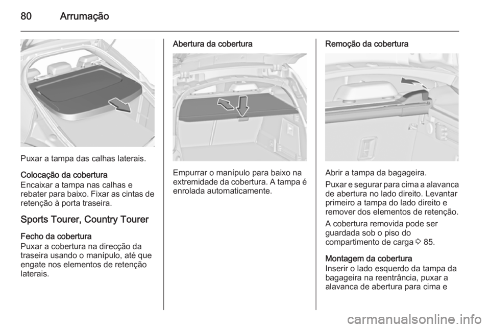 OPEL INSIGNIA 2015.5 Manual de Instruções (in Portugues) 80Arrumação
Puxar a tampa das calhas laterais.
Colocação da cobertura
Encaixar a tampa nas calhas e
rebater para baixo. Fixar as cintas de
retenção à porta traseira.
Sports Tourer, Country Tour OPEL INSIGNIA 2015.5 Manual de Instruções (in Portugues) 80Arrumação
Puxar a tampa das calhas laterais.
Colocação da cobertura
Encaixar a tampa nas calhas e
rebater para baixo. Fixar as cintas de
retenção à porta traseira.
Sports Tourer, Country Tour