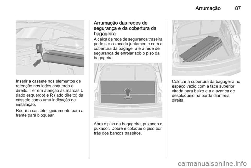 OPEL INSIGNIA 2015.5 Manual de Instruções (in Portugues) Arrumação87
Inserir a cassete nos elementos de
retenção nos lados esquerdo e
direito. Ter em atenção as marcas L
(lado esquerdo) e R (lado direito) da
cassete como uma indicação de
instalaç OPEL INSIGNIA 2015.5 Manual de Instruções (in Portugues) Arrumação87
Inserir a cassete nos elementos de
retenção nos lados esquerdo e
direito. Ter em atenção as marcas L
(lado esquerdo) e R (lado direito) da
cassete como uma indicação de
instalaç
