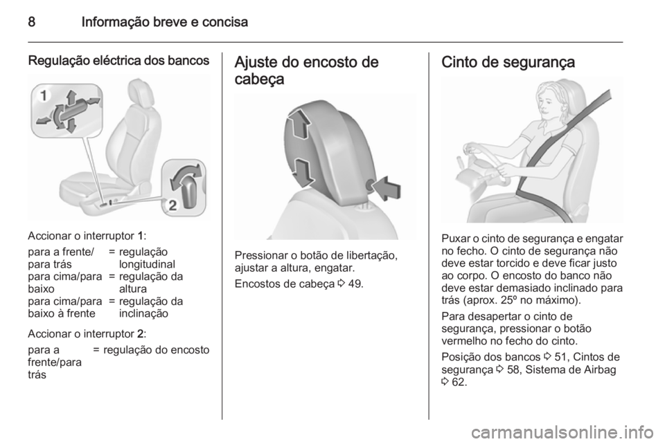 OPEL INSIGNIA 2015.5  Manual de Instruções (in Portugues) 8Informação breve e concisa
Regulação eléctrica dos bancos
Accionar o interruptor 1:
para a frente/
para trás=regulação
longitudinalpara cima/para
baixo=regulação da
alturapara cima/para
bai