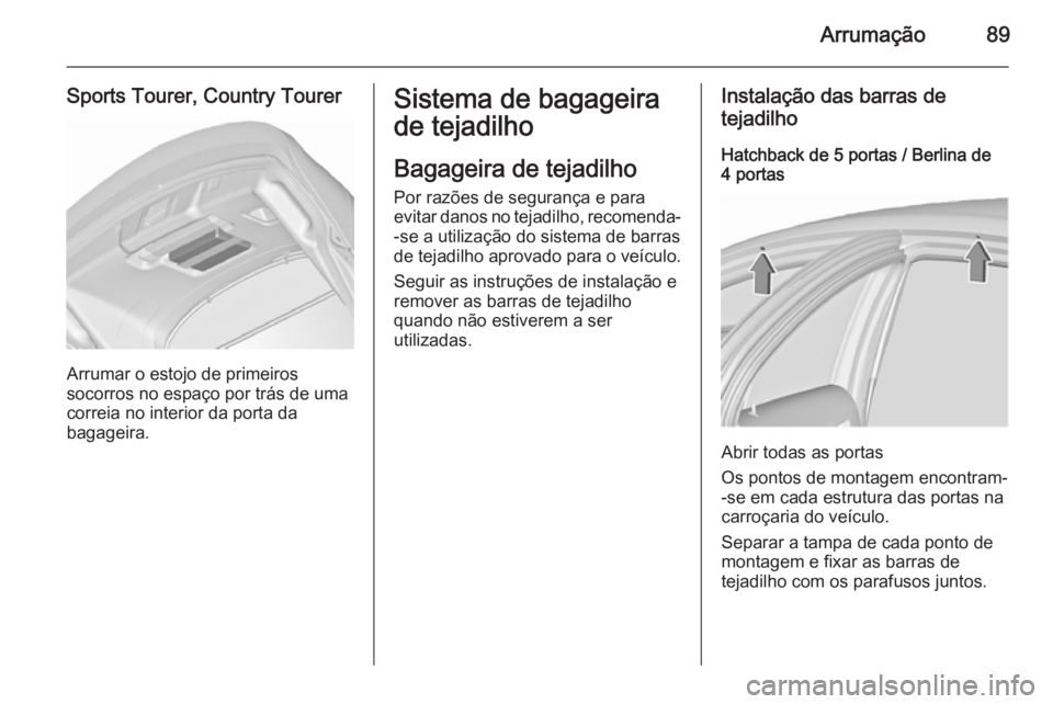 OPEL INSIGNIA 2015.5 Manual de Instruções (in Portugues) Arrumação89
Sports Tourer, Country Tourer
Arrumar o estojo de primeiros
socorros no espaço por trás de uma
correia no interior da porta da
bagageira.
Sistema de bagageira
de tejadilho
Bagageira de OPEL INSIGNIA 2015.5 Manual de Instruções (in Portugues) Arrumação89
Sports Tourer, Country Tourer
Arrumar o estojo de primeiros
socorros no espaço por trás de uma
correia no interior da porta da
bagageira.
Sistema de bagageira
de tejadilho
Bagageira de