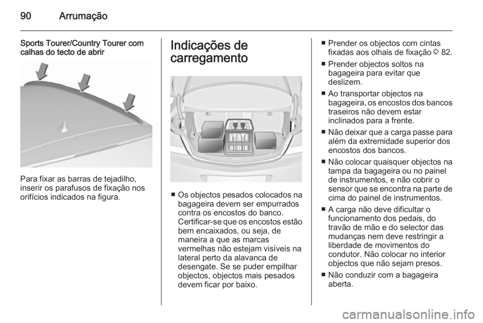 OPEL INSIGNIA 2015.5  Manual de Instruções (in Portugues) 90Arrumação
Sports Tourer/Country Tourer com
calhas do tecto de abrir
Para fixar as barras de tejadilho,
inserir os parafusos de fixação nos
orifícios indicados na figura.
Indicações de
carrega
